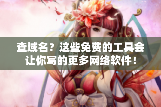 查域名？这些免费的工具会让你写的更多网络软件！