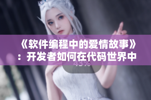 《软件编程中的爱情故事》：开发者如何在代码世界中找到真爱