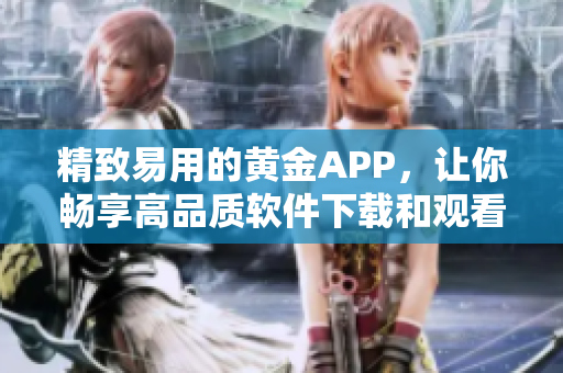精致易用的黄金APP，让你畅享高品质软件下载和观看