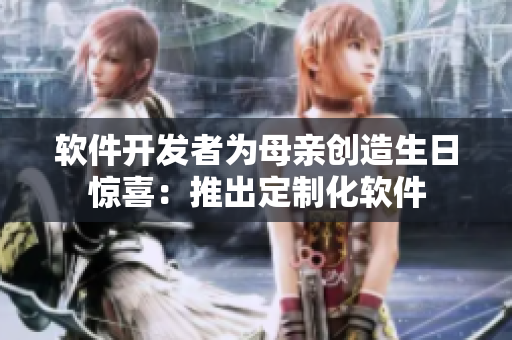 软件开发者为母亲创造生日惊喜：推出定制化软件