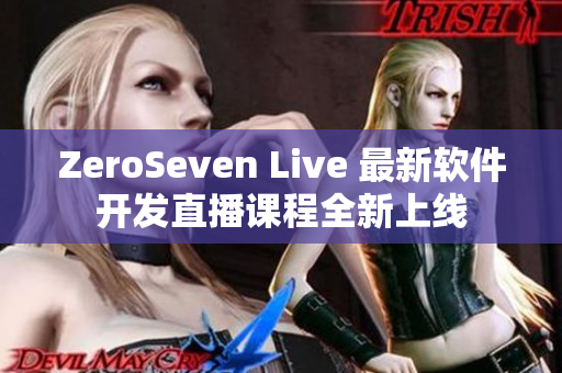 ZeroSeven Live 最新软件开发直播课程全新上线