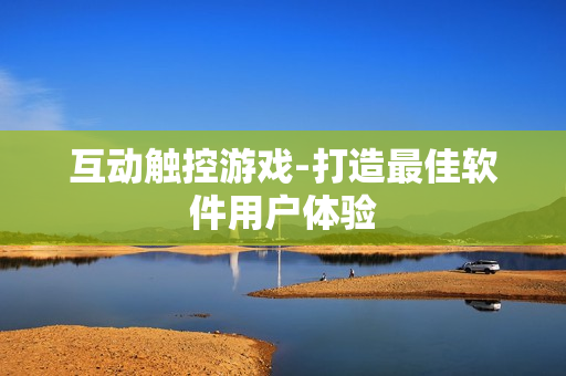 互动触控游戏-打造最佳软件用户体验