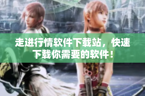 走进行情软件下载站，快速下载你需要的软件！