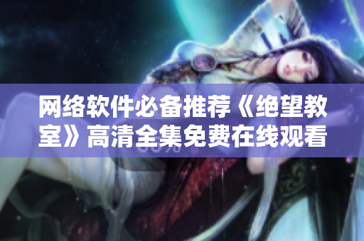 网络软件必备推荐《绝望教室》高清全集免费在线观看