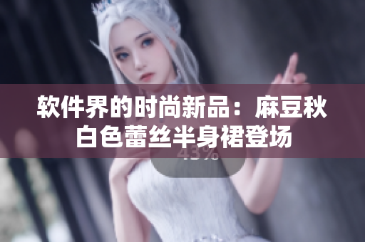 软件界的时尚新品：麻豆秋白色蕾丝半身裙登场