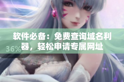 软件必备：免费查询域名利器，轻松申请专属网址