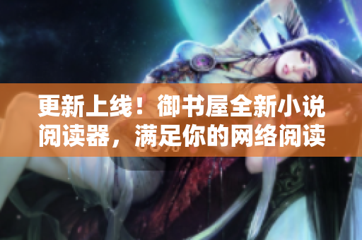 更新上线！御书屋全新小说阅读器，满足你的网络阅读需求