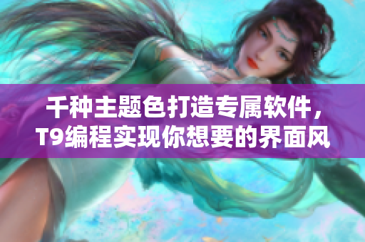 千种主题色打造专属软件，T9编程实现你想要的界面风格