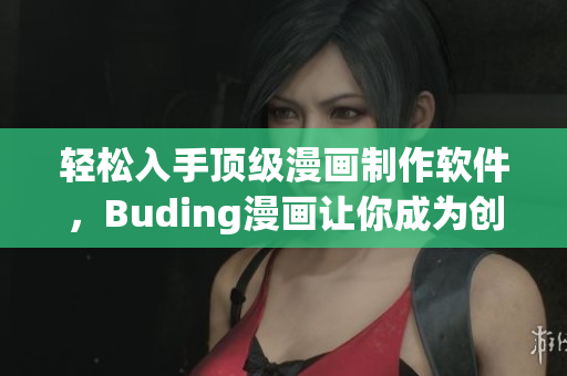 轻松入手顶级漫画制作软件，Buding漫画让你成为创意大咖