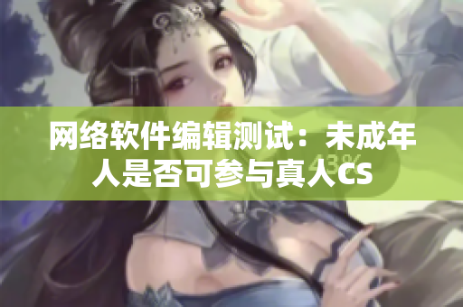 网络软件编辑测试：未成年人是否可参与真人CS