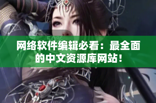 网络软件编辑必看：最全面的中文资源库网站！