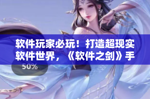 软件玩家必玩！打造超现实软件世界，《软件之剑》手游等你来战！