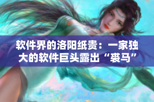 软件界的洛阳纸贵：一家独大的软件巨头露出“裘马”