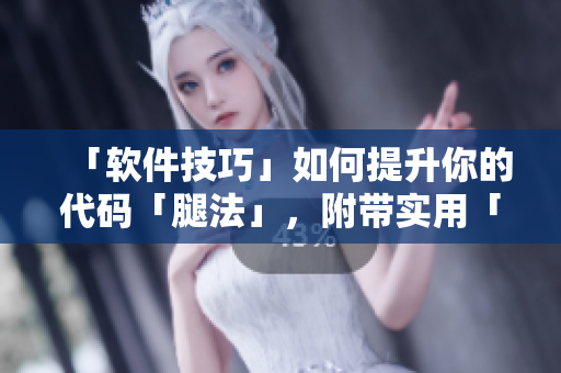 「软件技巧」如何提升你的代码「腿法」，附带实用「脚法」图片