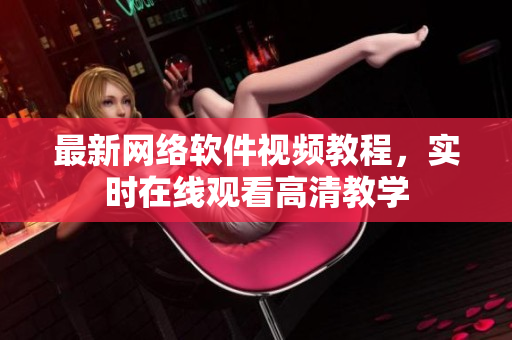 最新网络软件视频教程，实时在线观看高清教学