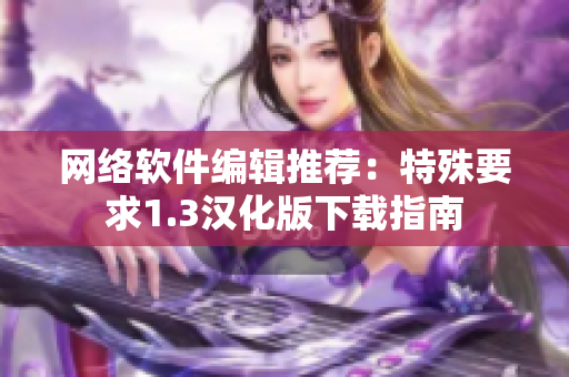 网络软件编辑推荐：特殊要求1.3汉化版下载指南