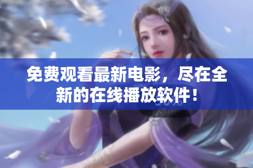 免费观看最新电影，尽在全新的在线播放软件！