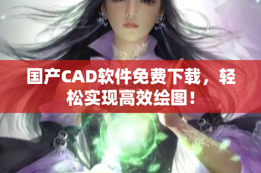 国产CAD软件免费下载，轻松实现高效绘图！