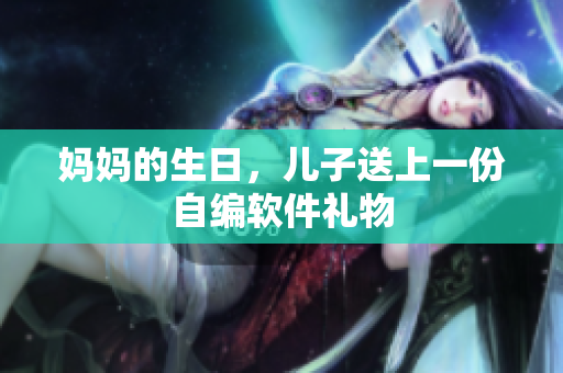 妈妈的生日，儿子送上一份自编软件礼物