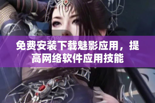 免费安装下载魅影应用，提高网络软件应用技能
