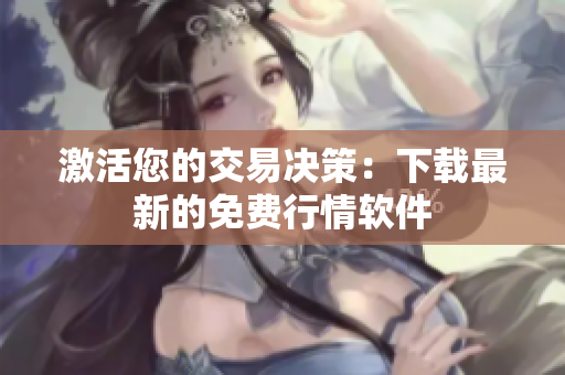 激活您的交易决策：下载最新的免费行情软件
