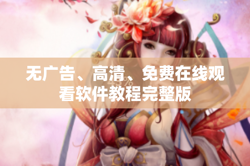 无广告、高清、免费在线观看软件教程完整版