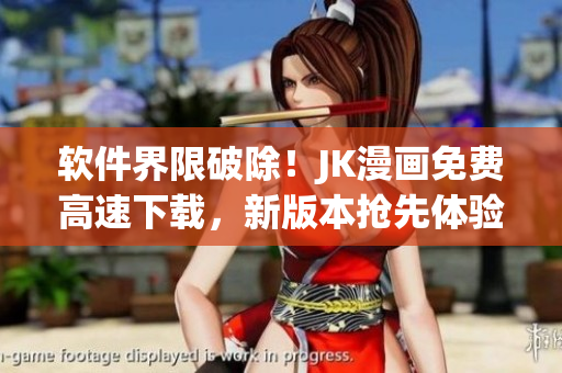 软件界限破除！JK漫画免费高速下载，新版本抢先体验！