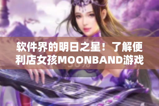 软件界的明日之星！了解便利店女孩MOONBAND游戏背后的技术创新