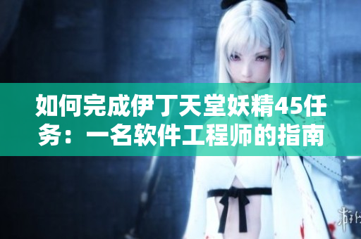 如何完成伊丁天堂妖精45任务：一名软件工程师的指南