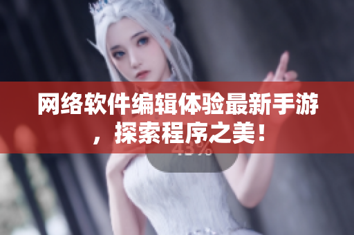 网络软件编辑体验最新手游，探索程序之美！