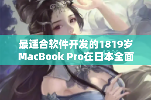 最适合软件开发的1819岁MacBook Pro在日本全面上市