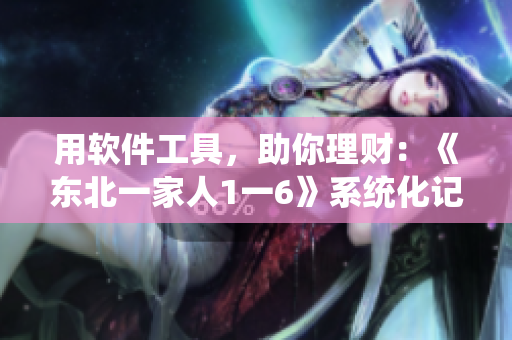 用软件工具，助你理财：《东北一家人1一6》系统化记账方案