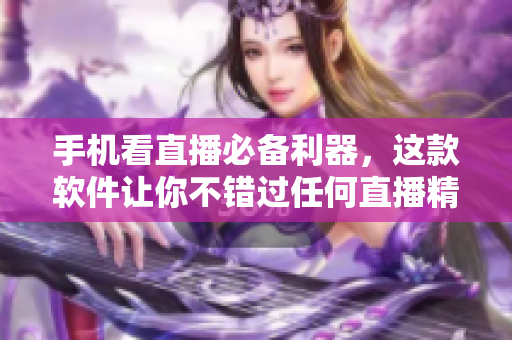 手机看直播必备利器，这款软件让你不错过任何直播精彩！