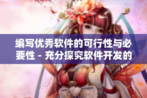 编写优秀软件的可行性与必要性 - 充分探究软件开发的重要性