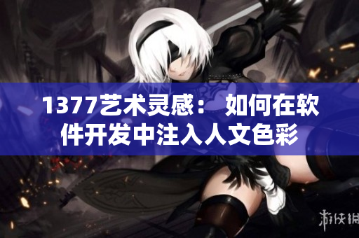 1377艺术灵感： 如何在软件开发中注入人文色彩