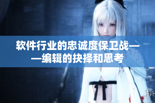软件行业的忠诚度保卫战——编辑的抉择和思考