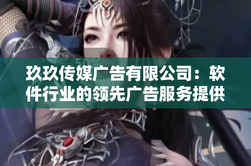玖玖传媒广告有限公司：软件行业的领先广告服务提供商