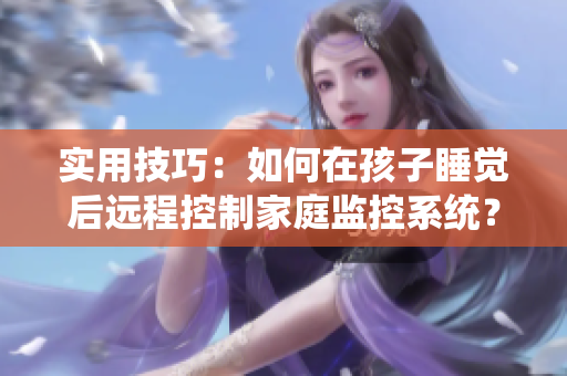 实用技巧：如何在孩子睡觉后远程控制家庭监控系统？