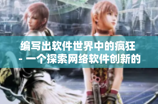 编写出软件世界中的疯狂 - 一个探索网络软件创新的系列报道