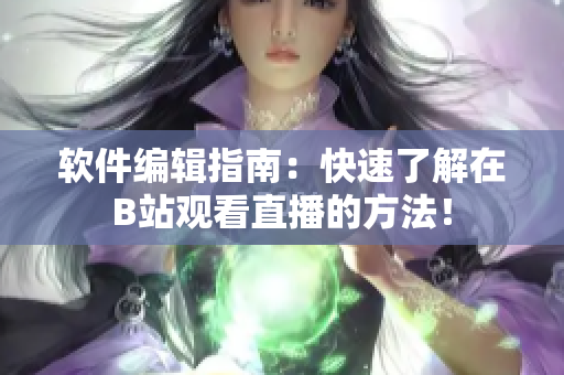 软件编辑指南：快速了解在B站观看直播的方法！