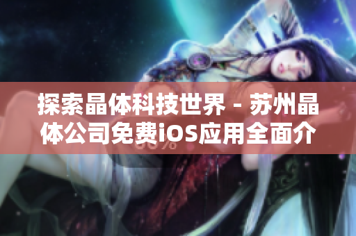 探索晶体科技世界 - 苏州晶体公司免费iOS应用全面介绍！