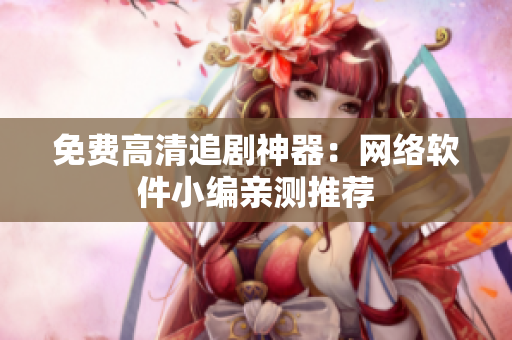 免费高清追剧神器：网络软件小编亲测推荐