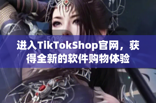 进入TikTokShop官网，获得全新的软件购物体验