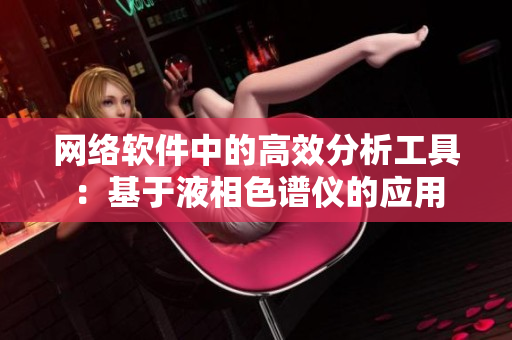 网络软件中的高效分析工具：基于液相色谱仪的应用