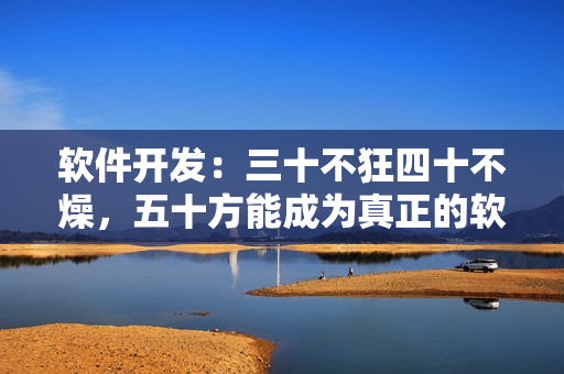 软件开发：三十不狂四十不燥，五十方能成为真正的软件大师
