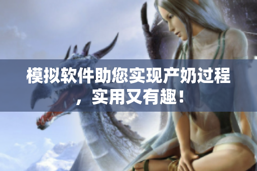 模拟软件助您实现产奶过程，实用又有趣！