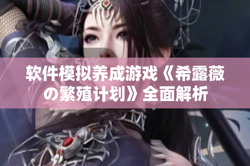 软件模拟养成游戏《希露薇の繁殖计划》全面解析