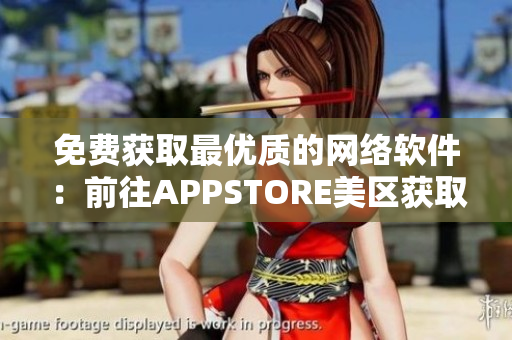 免费获取最优质的网络软件：前往APPSTORE美区获取