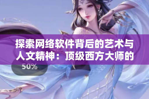 探索网络软件背后的艺术与人文精神：顶级西方大师的启示
