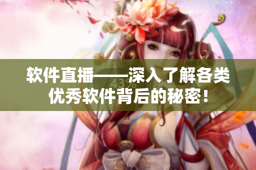 软件直播——深入了解各类优秀软件背后的秘密！